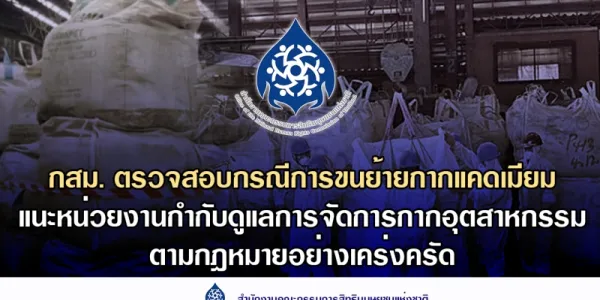 กสม. ตรวจสอบกรณีการขนย้ายกากแคดเมียม แนะหน่วยงานกำกับดูแลการจัดการกากอุตสาหกรรมตามกฎหมายอย่างเคร่งครัด